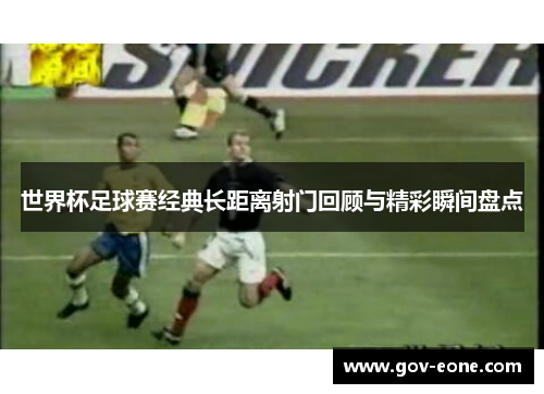 世界杯足球赛经典长距离射门回顾与精彩瞬间盘点