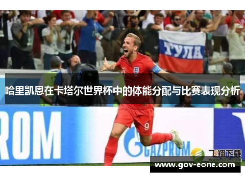 哈里凯恩在卡塔尔世界杯中的体能分配与比赛表现分析