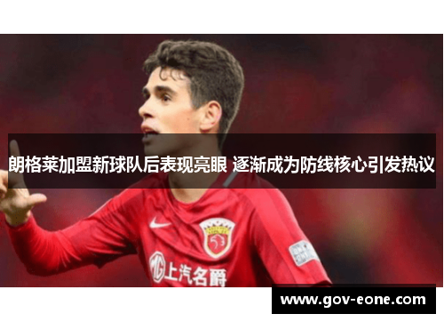 朗格莱加盟新球队后表现亮眼 逐渐成为防线核心引发热议