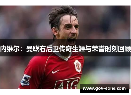 内维尔：曼联右后卫传奇生涯与荣誉时刻回顾