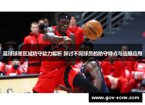 篮球球星区域防守能力解析 探讨不同球员的防守特点与战略应用