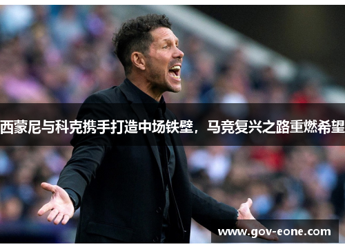 西蒙尼与科克携手打造中场铁壁，马竞复兴之路重燃希望