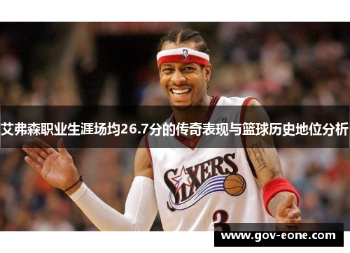 艾弗森职业生涯场均26.7分的传奇表现与篮球历史地位分析