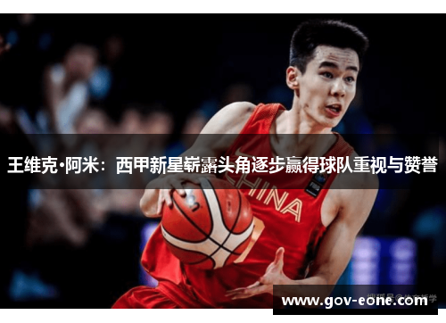 王维克·阿米：西甲新星崭露头角逐步赢得球队重视与赞誉