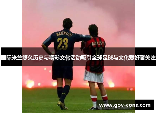 国际米兰悠久历史与精彩文化活动吸引全球足球与文化爱好者关注