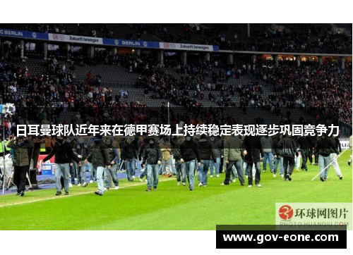 日耳曼球队近年来在德甲赛场上持续稳定表现逐步巩固竞争力