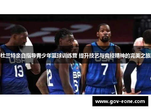 杜兰特亲自指导青少年篮球训练营 提升技艺与竞技精神的完美之旅