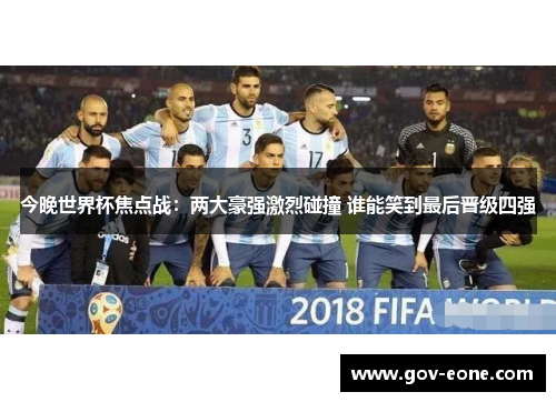 今晚世界杯焦点战：两大豪强激烈碰撞 谁能笑到最后晋级四强