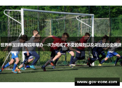 世界杯足球赛每四年举办一次为何成了不变的规则以及背后的历史渊源
