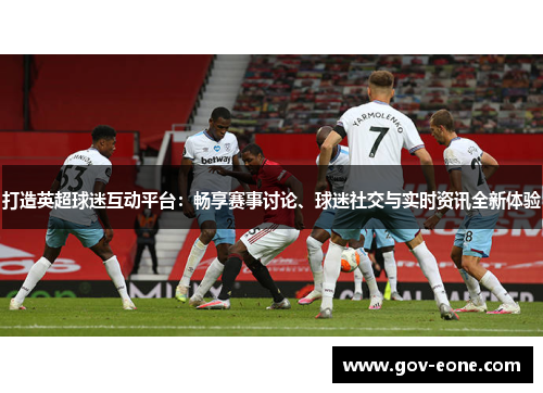 打造英超球迷互动平台：畅享赛事讨论、球迷社交与实时资讯全新体验