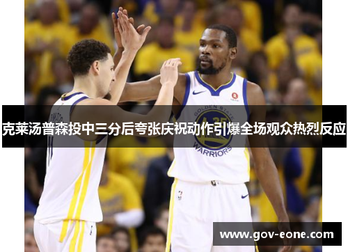 克莱汤普森投中三分后夸张庆祝动作引爆全场观众热烈反应