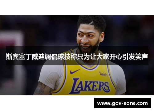 斯宾塞丁威迪调侃球技称只为让大家开心引发笑声