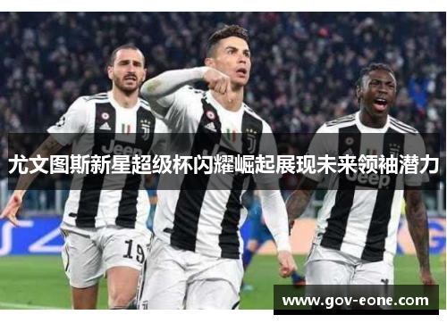尤文图斯新星超级杯闪耀崛起展现未来领袖潜力