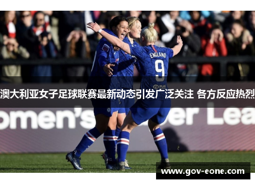 澳大利亚女子足球联赛最新动态引发广泛关注 各方反应热烈
