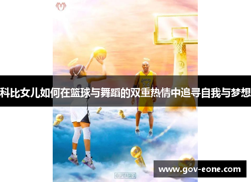 科比女儿如何在篮球与舞蹈的双重热情中追寻自我与梦想