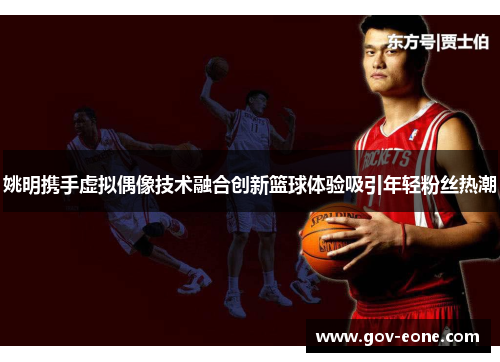 姚明携手虚拟偶像技术融合创新篮球体验吸引年轻粉丝热潮