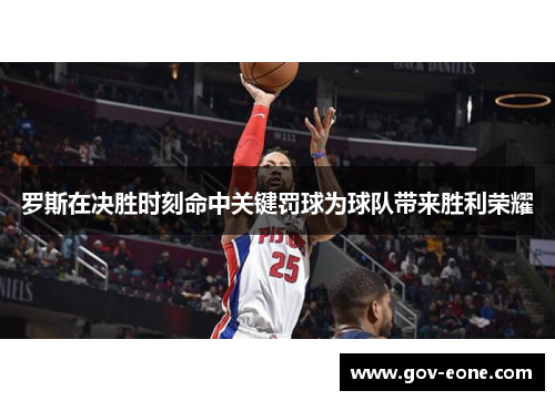 罗斯在决胜时刻命中关键罚球为球队带来胜利荣耀