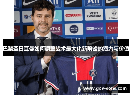 巴黎圣日耳曼如何调整战术最大化新前锋的潜力与价值