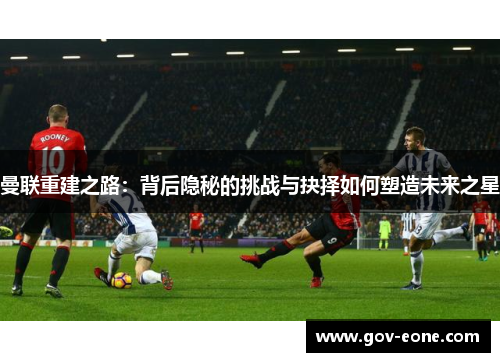 曼联重建之路：背后隐秘的挑战与抉择如何塑造未来之星