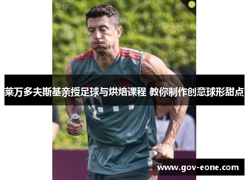 莱万多夫斯基亲授足球与烘焙课程 教你制作创意球形甜点