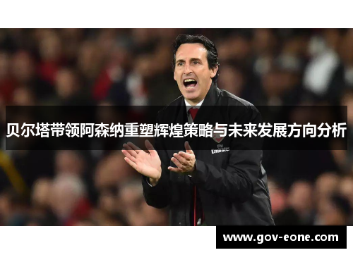 贝尔塔带领阿森纳重塑辉煌策略与未来发展方向分析
