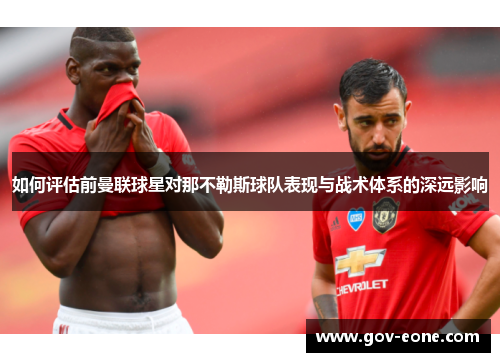 如何评估前曼联球星对那不勒斯球队表现与战术体系的深远影响