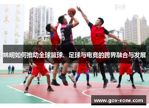 姚明如何推动全球篮球、足球与电竞的跨界融合与发展