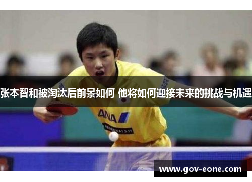 张本智和被淘汰后前景如何 他将如何迎接未来的挑战与机遇