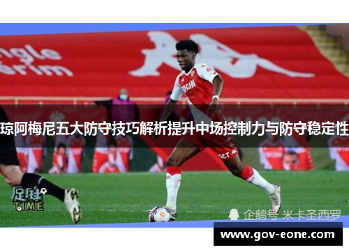 琼阿梅尼五大防守技巧解析提升中场控制力与防守稳定性
