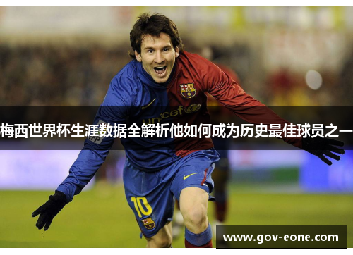 梅西世界杯生涯数据全解析他如何成为历史最佳球员之一