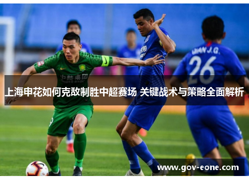 上海申花如何克敌制胜中超赛场 关键战术与策略全面解析