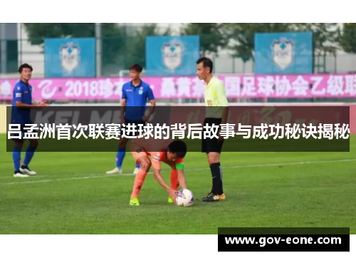 吕孟洲首次联赛进球的背后故事与成功秘诀揭秘
