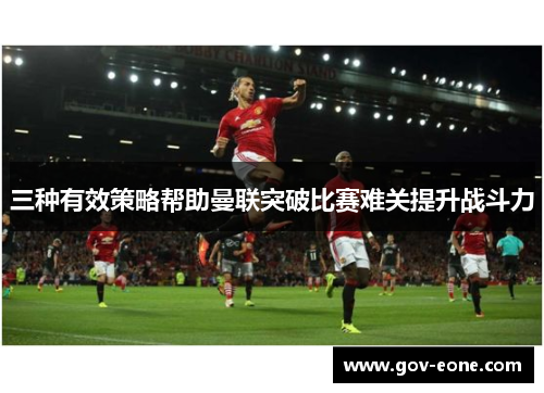 三种有效策略帮助曼联突破比赛难关提升战斗力