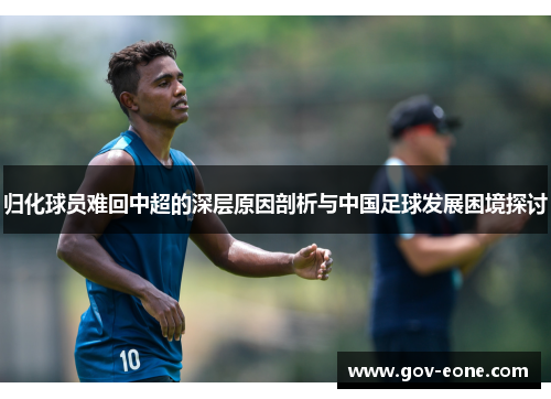归化球员难回中超的深层原因剖析与中国足球发展困境探讨