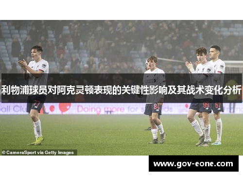 利物浦球员对阿克灵顿表现的关键性影响及其战术变化分析