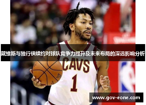 戴维斯与独行侠续约对球队竞争力提升及未来布局的深远影响分析