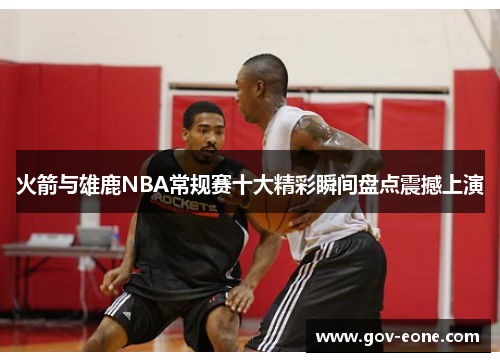 火箭与雄鹿NBA常规赛十大精彩瞬间盘点震撼上演