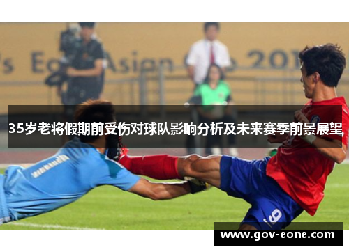 35岁老将假期前受伤对球队影响分析及未来赛季前景展望
