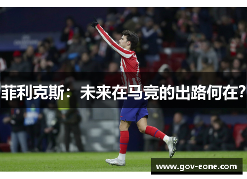 菲利克斯：未来在马竞的出路何在？