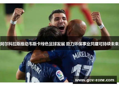 阿尔科拉斯推动韦斯卡绿色足球发展 助力环保事业共建可持续未来