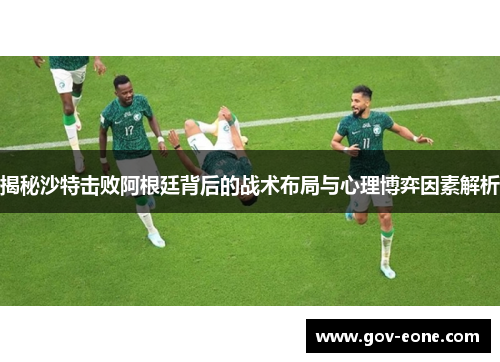 揭秘沙特击败阿根廷背后的战术布局与心理博弈因素解析