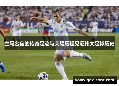 皇马名宿的传奇足迹与荣耀历程见证伟大足球历史