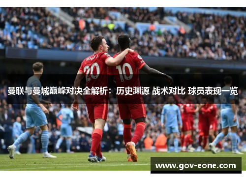 曼联与曼城巅峰对决全解析：历史渊源 战术对比 球员表现一览