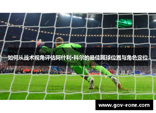 如何从战术视角评估阿什利·科尔的最佳踢球位置与角色定位