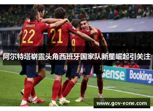 阿尔特塔崭露头角西班牙国家队新星崛起引关注