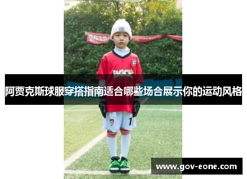 阿贾克斯球服穿搭指南适合哪些场合展示你的运动风格