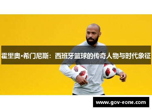 霍里奥·希门尼斯：西班牙篮球的传奇人物与时代象征